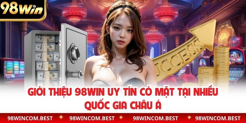 Giới thiệu 98WIN uy tín có mặt tại nhiều quốc gia Châu Á