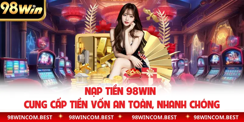 Nạp Tiền 98WIN | Cung Cấp Tiền Vốn An Toàn, Nhanh Chóng