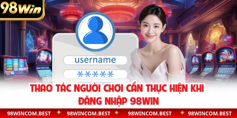 Thao tác người chơi cần thực hiện khi đăng nhập 98WIN