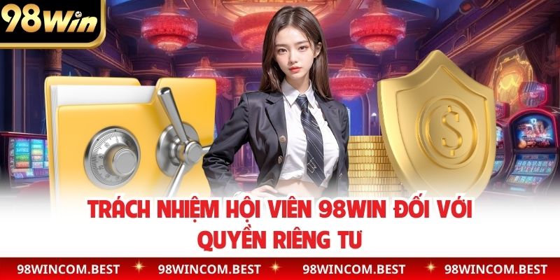 Trách nhiệm hội viên 98WIN đối với quyền riêng tư