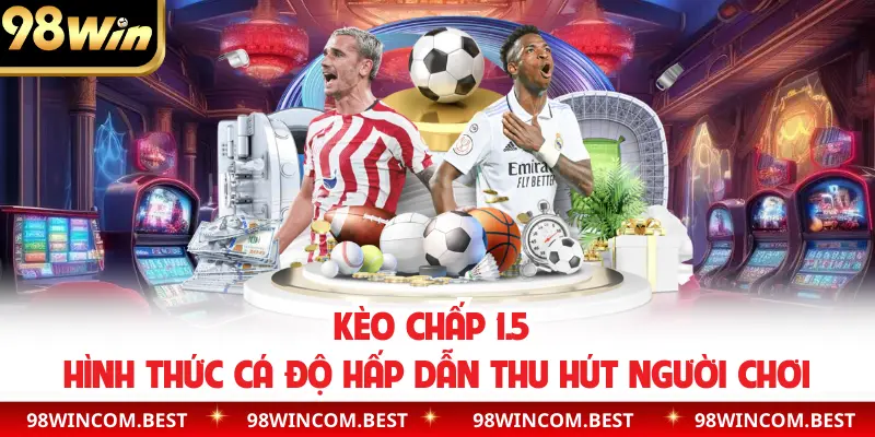 Kèo chấp 1.5 hình thức cá độ hấp dẫn thu hút người chơi