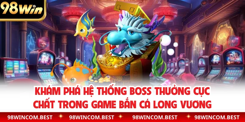 Khám phá hệ thống boss thưởng cực chất trong game bắn cá long vương